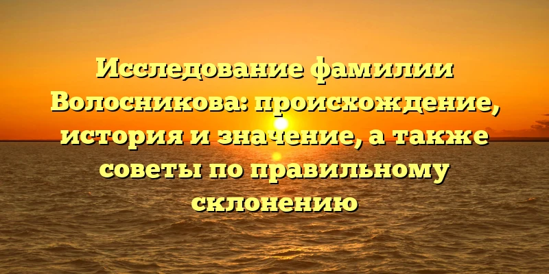 Исследование фамилии Волосникова: происхождение, история и значение, а также советы по правильному склонению Исследование фамилии Волосникова: происхождение, история и значение, а также советы по правильному склонению