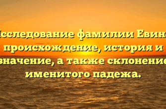 Исследование фамилии Евина: происхождение, история и значение, а также склонение именитого падежа.
