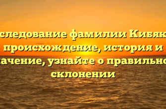 Исследование фамилии Кибяков: происхождение, история и значение, узнайте о правильном склонении