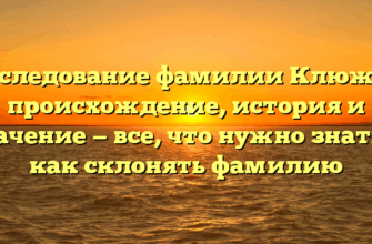 Исследование фамилии Клюжев: происхождение, история и значение — все, что нужно знать и как склонять фамилию