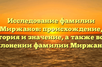 Исследование фамилии Миржанов: происхождение, история и значение, а также все о склонении фамилии Миржанов