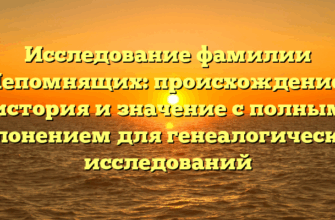 Исследование фамилии Непомнящих: происхождение, история и значение с полным склонением для генеалогических исследований