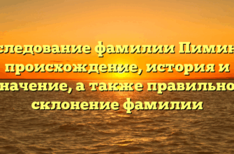 Исследование фамилии Пиминов: происхождение, история и значение, а также правильное склонение фамилии