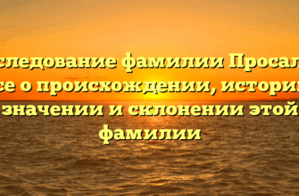 Исследование фамилии Просалов: все о происхождении, истории, значении и склонении этой фамилии