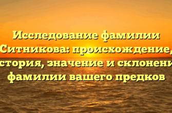 Исследование фамилии Ситникова: происхождение, история, значение и склонение фамилии вашего предков