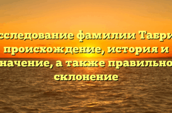 Исследование фамилии Табрис: происхождение, история и значение, а также правильное склонение