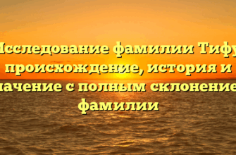 Исследование фамилии Тифу: происхождение, история и значение с полным склонением фамилии