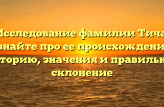 Исследование фамилии Тича: узнайте про ее происхождение, историю, значения и правильное склонение