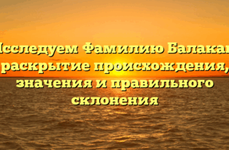 Исследуем Фамилию Балакан: раскрытие происхождения, значения и правильного склонения