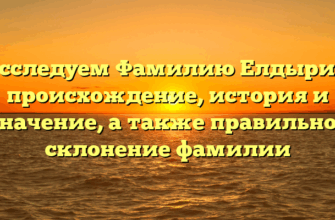 Исследуем Фамилию Елдырин: происхождение, история и значение, а также правильное склонение фамилии
