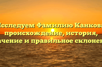 Исследуем Фамилию Канкова: происхождение, история, значение и правильное склонение