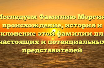 Исследуем Фамилию Моргия: происхождение, история и склонение этой фамилии для настоящих и потенциальных представителей