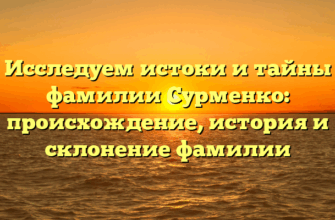 Исследуем истоки и тайны фамилии Сурменко: происхождение, история и склонение фамилии