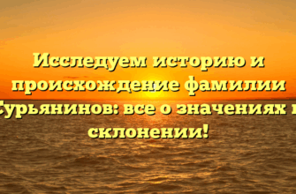 Исследуем историю и происхождение фамилии Сурьянинов: все о значениях и склонении!