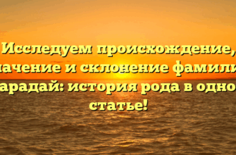 Исследуем происхождение, значение и склонение фамилии Барадай: история рода в одной статье!