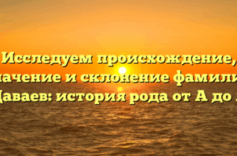 Исследуем происхождение, значение и склонение фамилии Даваев: история рода от А до Я