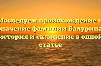 Исследуем происхождение и значение фамилии Бахурина: история и склонение в одной статье Исследуем происхождение и значение фамилии Бахурина: история и склонение в одной статье
