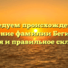 Исследуем происхождение и значение фамилии Бегидова: история и правильное склонение