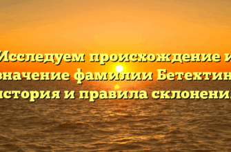 Исследуем происхождение и значение фамилии Бетехтин: история и правила склонения