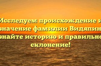 Исследуем происхождение и значение фамилии Видяпин: узнайте историю и правильное склонение!