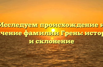 Исследуем происхождение и значение фамилии Грень: история и склонение Исследуем происхождение и значение фамилии Грень: история и склонение