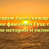 Исследуем происхождение и значение фамилии Гущ: полный гайд по истории и склонению