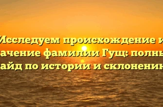 Исследуем происхождение и значение фамилии Гущ: полный гайд по истории и склонению Исследуем происхождение и значение фамилии Гущ: полный гайд по истории и склонению