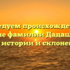 Исследуем происхождение и значение фамилии Дадашова: все о ее истории и склонении