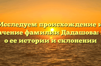 Исследуем происхождение и значение фамилии Дадашова: все о ее истории и склонении