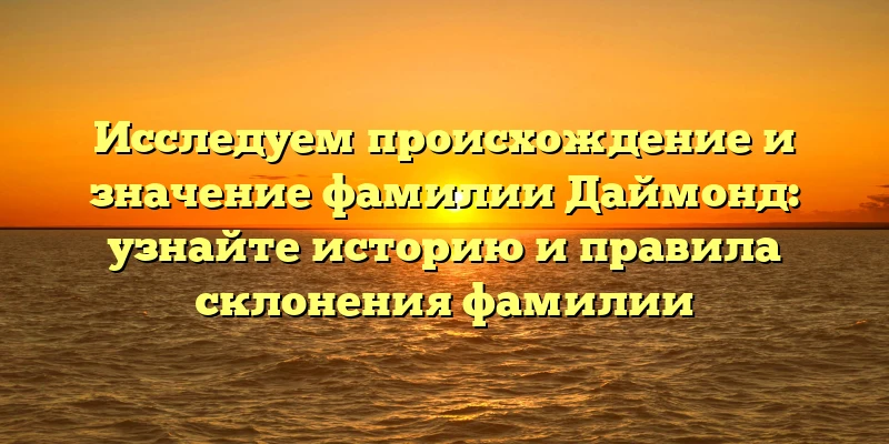 Исследуем происхождение и значение фамилии Даймонд: узнайте историю и правила склонения фамилии Исследуем происхождение и значение фамилии Даймонд: узнайте историю и правила склонения фамилии