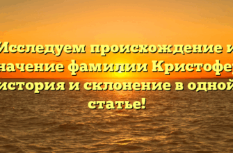 Исследуем происхождение и значение фамилии Кристофер: история и склонение в одной статье!