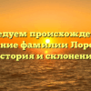Исследуем происхождение и значение фамилии Лорсанов: история и склонение