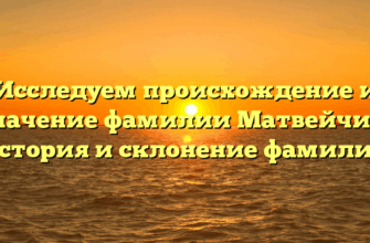 Исследуем происхождение и значение фамилии Матвейчик: история и склонение фамилии