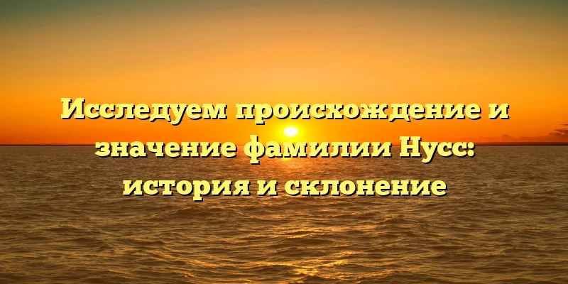Исследуем происхождение и значение фамилии Нусс: история и склонение Исследуем происхождение и значение фамилии Нусс: история и склонение
