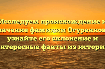 Исследуем происхождение и значение фамилии Огуренкова: узнайте его склонение и интересные факты из истории