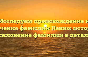 Исследуем происхождение и значение фамилии Пенно: история и склонение фамилии в деталях