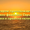 Исследуем происхождение и значение фамилии Сарыглар: история и правила склонения