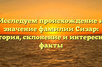 Исследуем происхождение и значение фамилии Сизар: история, склонение и интересные факты