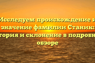 Исследуем происхождение и значение фамилии Станик: история и склонение в подробном обзоре