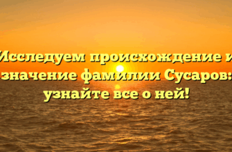 Исследуем происхождение и значение фамилии Сусаров: узнайте все о ней!