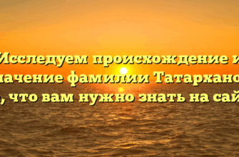 Исследуем происхождение и значение фамилии Татарханов: все, что вам нужно знать на сайте.