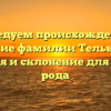 Исследуем происхождение и значение фамилии Тельникова: история и склонение для вашего рода