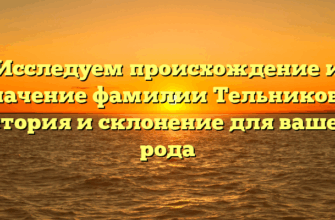 Исследуем происхождение и значение фамилии Тельникова: история и склонение для вашего рода