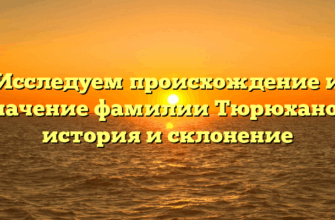 Исследуем происхождение и значение фамилии Тюрюханов: история и склонение