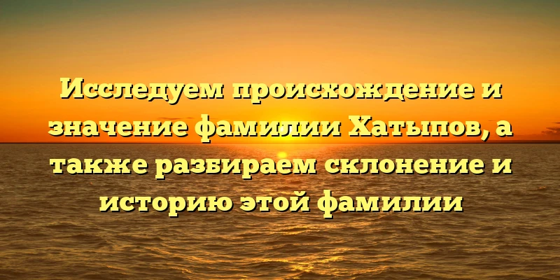 Исследуем происхождение и значение фамилии Хатыпов, а также разбираем склонение и историю этой фамилии Исследуем происхождение и значение фамилии Хатыпов, а также разбираем склонение и историю этой фамилии