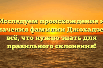 Исследуем происхождение и значения фамилии Джохадзе — всё, что нужно знать для правильного склонения!