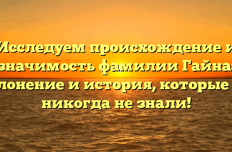 Исследуем происхождение и значимость фамилии Гайна: склонение и история, которые вы никогда не знали!