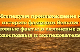 Исследуем происхождение и историю фамилии Бенсли: основные факты и склонение для родословных и исследователей Исследуем происхождение и историю фамилии Бенсли: основные факты и склонение для родословных и исследователей