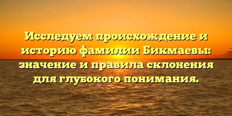 Исследуем происхождение и историю фамилии Бикмаевы: значение и правила склонения для глубокого понимания. Исследуем происхождение и историю фамилии Бикмаевы: значение и правила склонения для глубокого понимания.