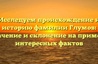 Исследуем происхождение и историю фамилии Глумов: значение и склонение на примере интересных фактов